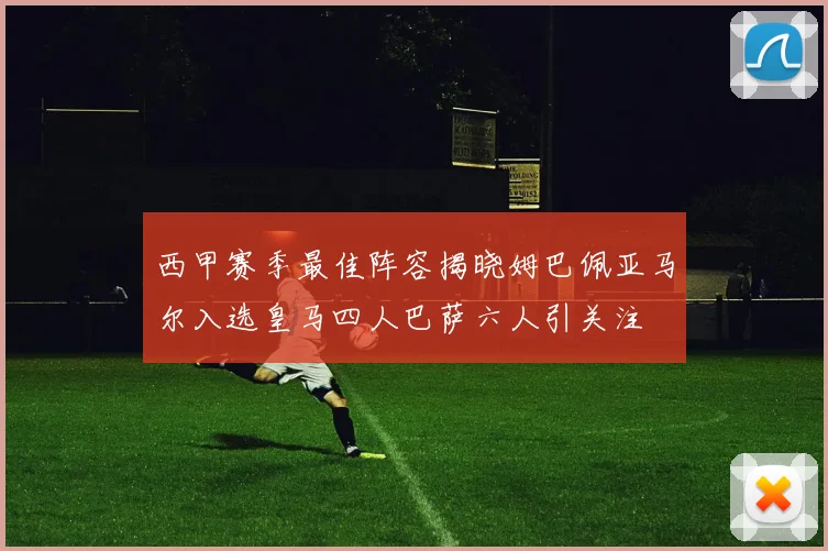 西甲赛季最佳阵容揭晓姆巴佩亚马尔入选皇马四人巴萨六人引关注