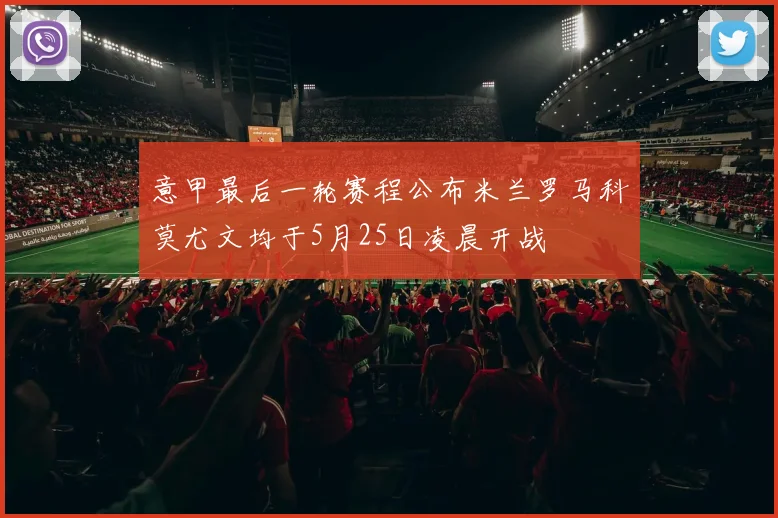 意甲最后一轮赛程公布米兰罗马科莫尤文均于5月25日凌晨开战