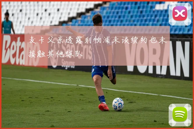 麦卡父亲透露利物浦未谈续约也未接触其他球队