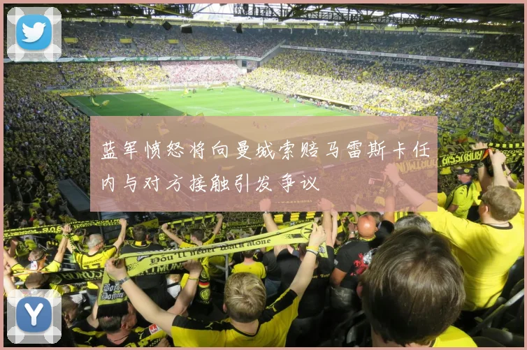 蓝军愤怒将向曼城索赔马雷斯卡任内与对方接触引发争议