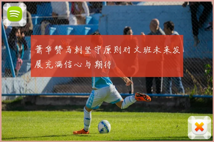 萧华赞马刺坚守原则对文班未来发展充满信心与期待