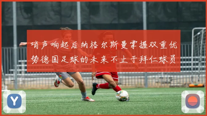 哨声响起后纳格尔斯曼掌握双重优势德国足球的未来不止于拜仁球员